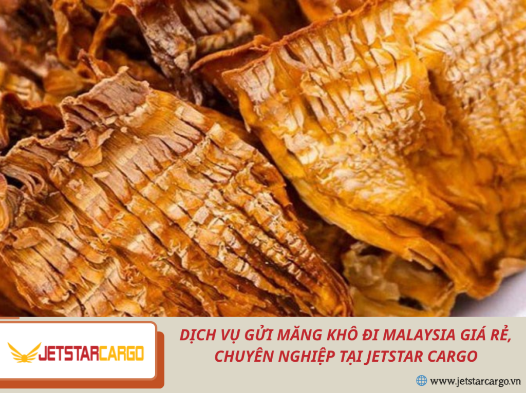 Dịch Vụ Gửi Măng Khô Đi Malaysia Giá Rẻ, Chuyên Nghiệp Tại Jetstar Cargo