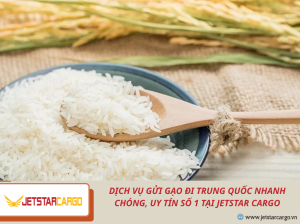 Dịch Vụ Gửi Gạo Đi Trung Quốc Nhanh Chóng, Uy Tín Số 1 Tại Jetstar Cargo