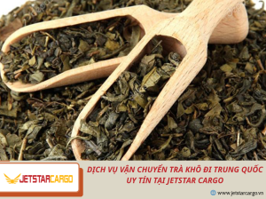 Dịch Vụ Vận Chuyển Trà Khô Đi Trung Quốc Uy Tín Tại Jetstar Cargo