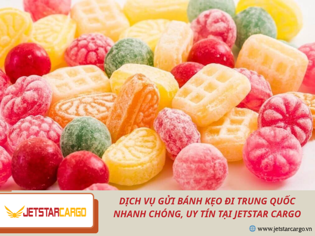 Dịch Vụ Gửi Bánh Kẹo Đi Trung Quốc Nhanh Chóng, Uy Tín Tại Jetstar Cargo