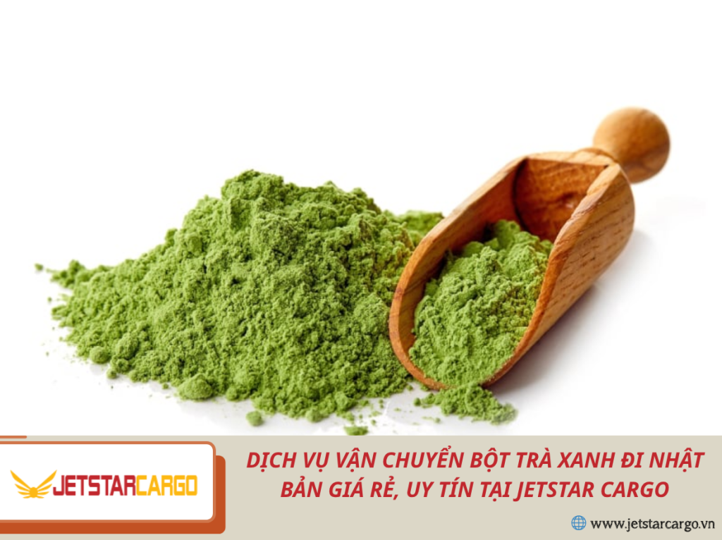 Dịch Vụ Vận Chuyển Bột Trà Xanh Đi Nhật Bản Giá Rẻ, Uy Tín Tại Jetstar Cargo