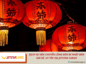 Dịch Vụ Vận Chuyển Lồng Đèn Đi Nhật Bản Giá Rẻ, Uy Tín Tại Jetstar Cargo