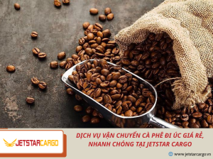 Dịch Vụ Vận Chuyển Cà Phê Đi Úc Giá Rẻ, Nhanh Chóng Tại Jetstar Cargo